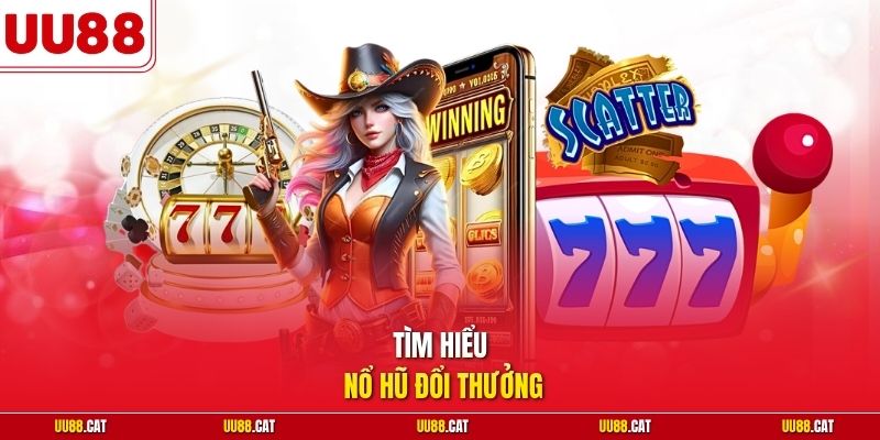 Tìm hiểu nổ hũ đổi thưởng 